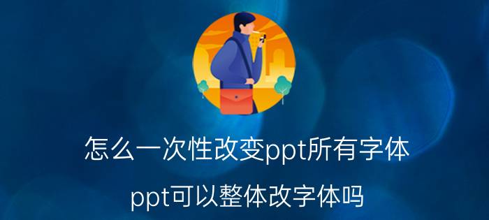 怎么一次性改变ppt所有字体 ppt可以整体改字体吗？